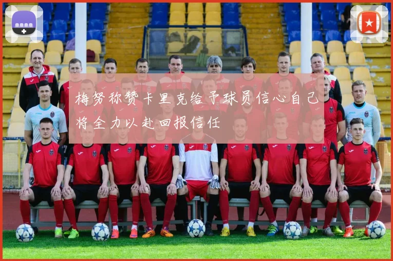 梅努称赞卡里克给予球员信心自己将全力以赴回报信任