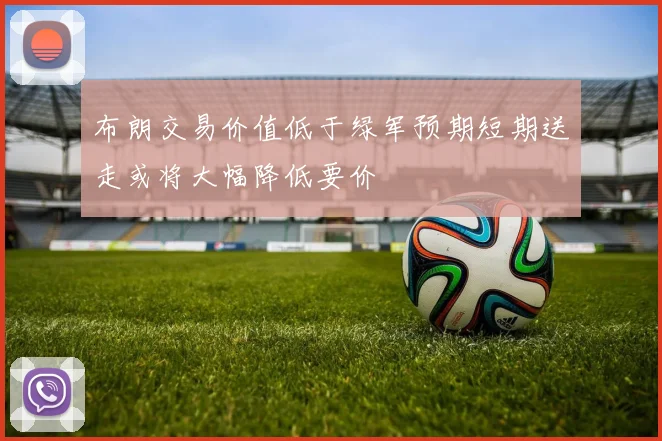 布朗交易价值低于绿军预期短期送走或将大幅降低要价
