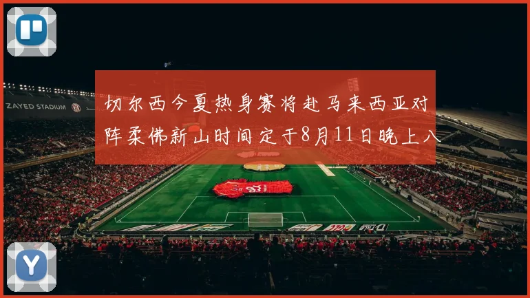 切尔西今夏热身赛将赴马来西亚对阵柔佛新山时间定于8月11日晚上八点