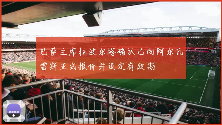 巴萨主席拉波尔塔确认已向阿尔瓦雷斯正式报价并设定有效期