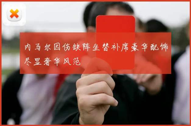 内马尔因伤缺阵坐替补席豪华配饰尽显奢华风范