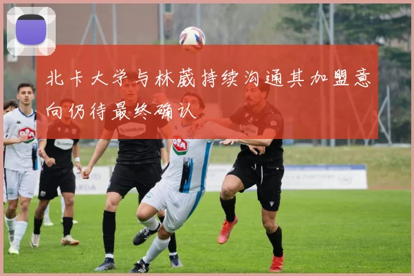 北卡大学与林葳持续沟通其加盟意向仍待最终确认