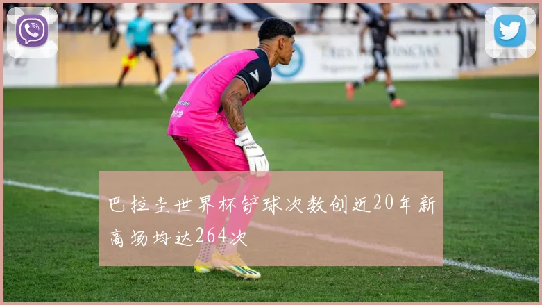 巴拉圭世界杯铲球次数创近20年新高场均达264次