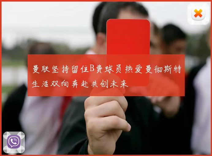 曼联坚持留住B费球员热爱曼彻斯特生活双向奔赴共创未来