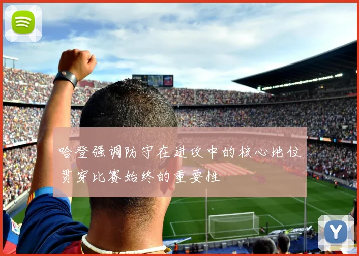 哈登强调防守在进攻中的核心地位贯穿比赛始终的重要性