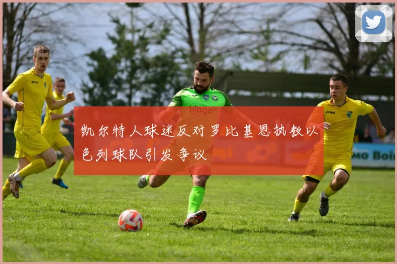 凯尔特人球迷反对罗比基恩执教以色列球队引发争议