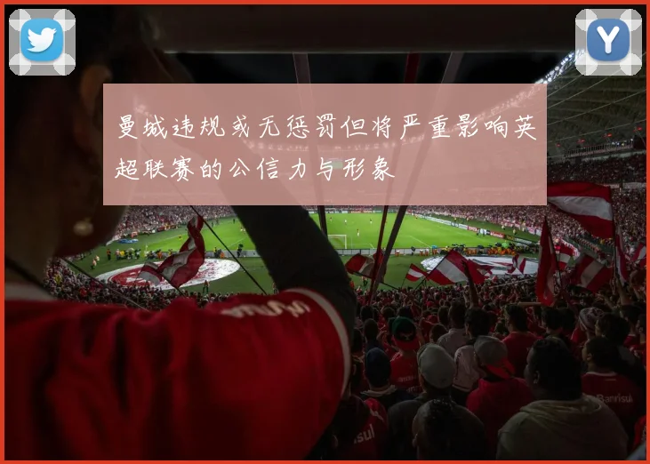 曼城违规或无惩罚但将严重影响英超联赛的公信力与形象