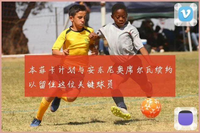 本菲卡计划与安东尼奥席尔瓦续约以留住这位关键球员