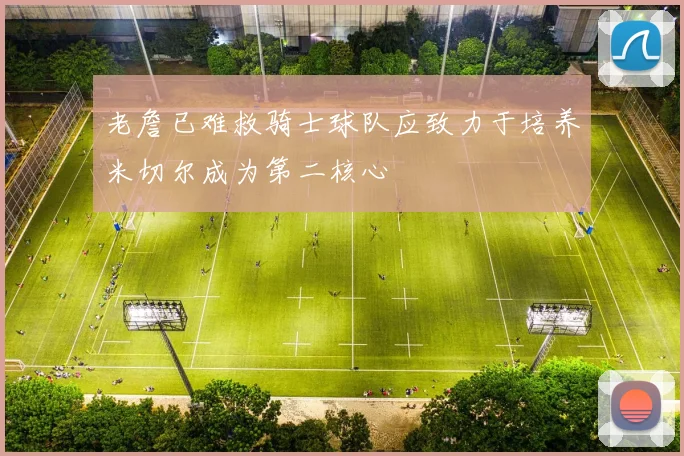 老詹已难救骑士球队应致力于培养米切尔成为第二核心